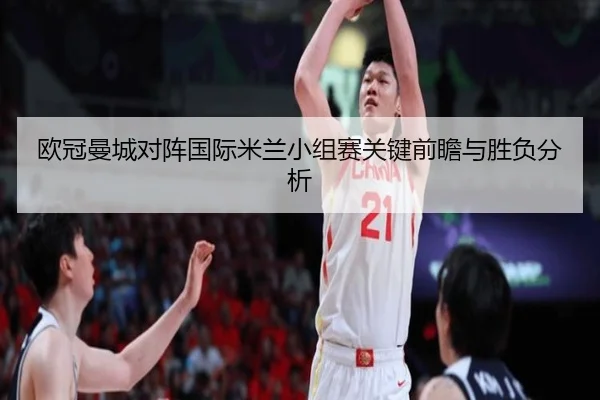 欧冠曼城对阵国际米兰小组赛关键前瞻与胜负分析
